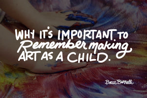 Why it's Important to Remember Making Art as a Child